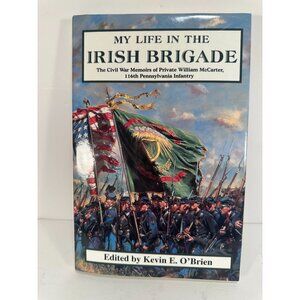My Life In The Irish Brigade: Civil War Memoirs Of Pvt William McCarter 116th Pe